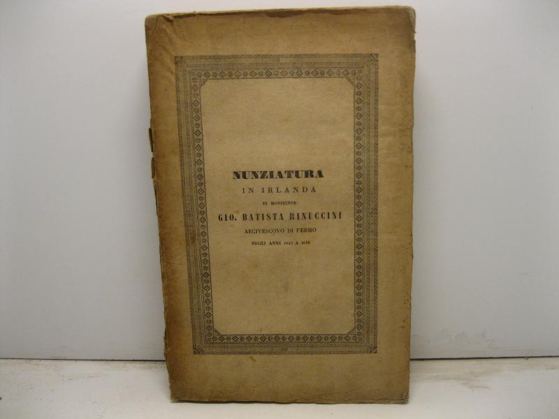 Nunziatura in Irlanda di Monsignor Gio. Battista Rinuccini arcivescovo di Fermo negli anni 1645 a 1649 pubblicata per la prima volta su mss. originali della Rinucciana con documenti illustrativi